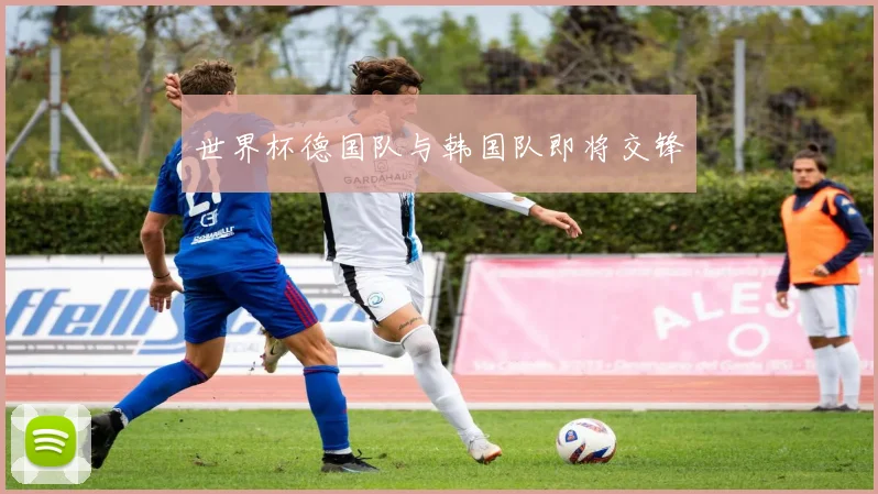 世界杯德国队与韩国队即将交锋
