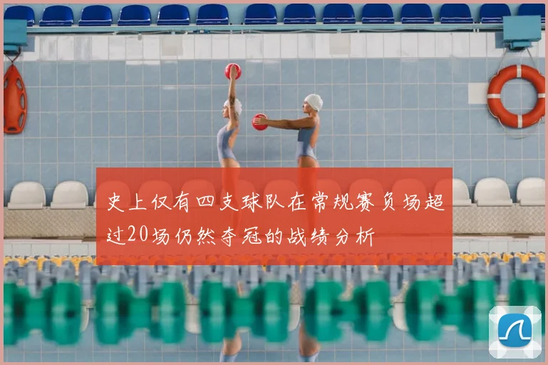 史上仅有四支球队在常规赛负场超过20场仍然夺冠的战绩分析