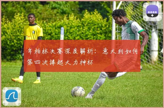 年柏林决赛深度解析：意大利如何第四次捧起大力神杯