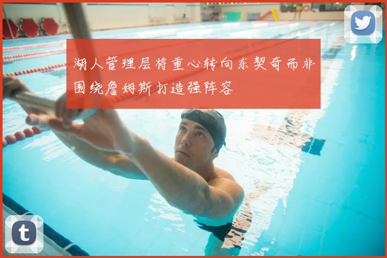 湖人管理层将重心转向东契奇而非围绕詹姆斯打造强阵容