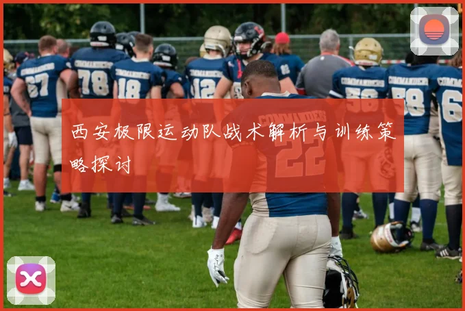 西安极限运动队战术解析与训练策略探讨