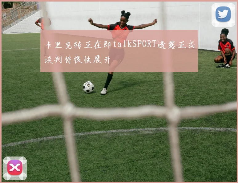 卡里克转正在即talkSPORT透露正式谈判将很快展开