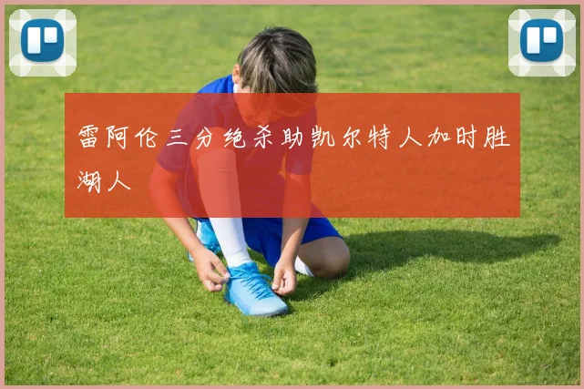 雷阿伦三分绝杀助凯尔特人加时胜湖人