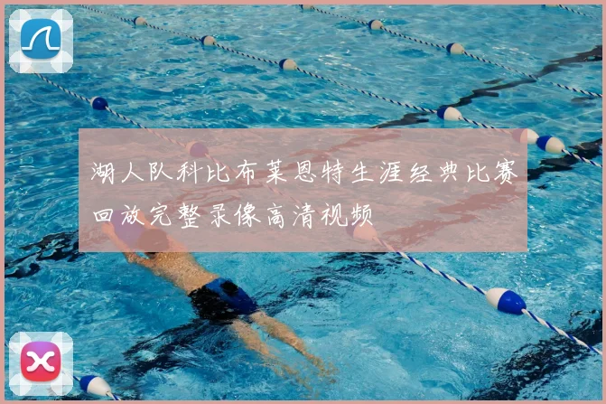 湖人队科比布莱恩特生涯经典比赛回放完整录像高清视频