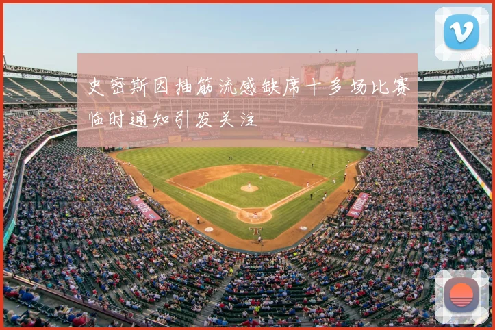 史密斯因抽筋流感缺席十多场比赛临时通知引发关注