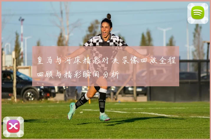 皇马与河床精彩对决录像回放全程回顾与精彩瞬间分析