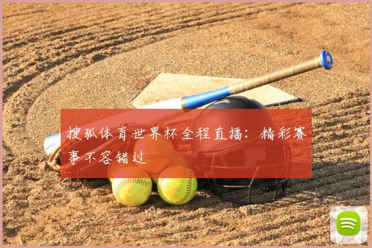 搜狐体育世界杯全程直播:精彩赛事不容错过