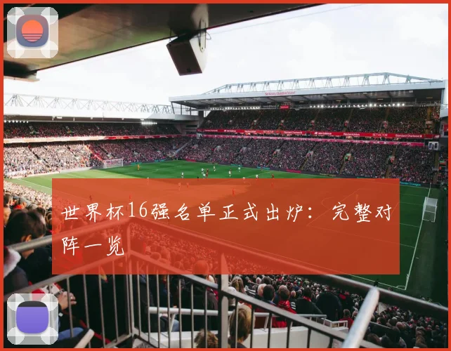 世界杯16强名单正式出炉：完整对阵一览