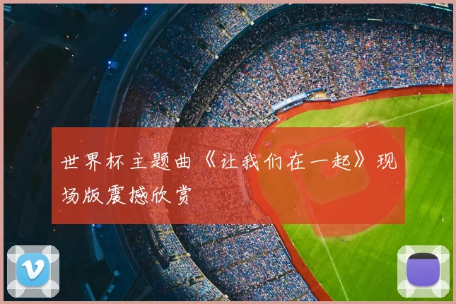 世界杯主题曲《让我们在一起》现场版震撼欣赏