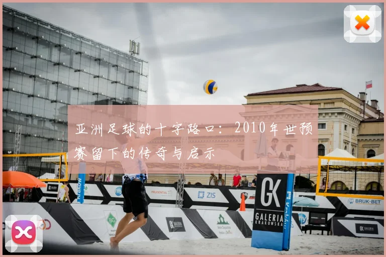 亚洲足球的十字路口:2010年世预赛留下的传奇与启示