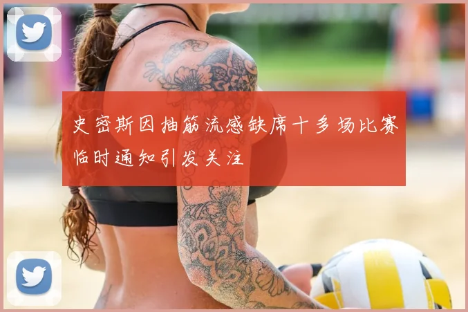 史密斯因抽筋流感缺席十多场比赛临时通知引发关注