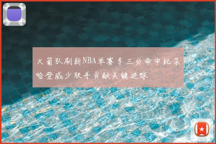 火箭队刷新NBA单赛季三分命中纪录哈登威少联手贡献关键进球