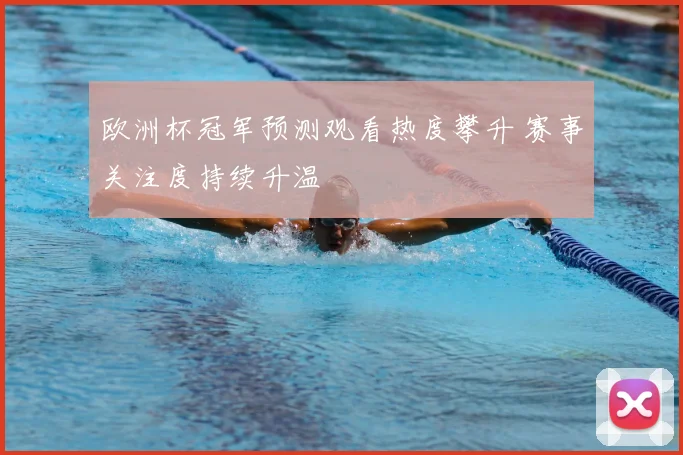 欧洲杯冠军预测观看热度攀升 赛事关注度持续升温