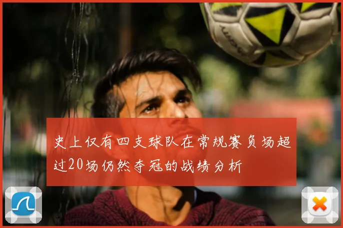 史上仅有四支球队在常规赛负场超过20场仍然夺冠的战绩分析