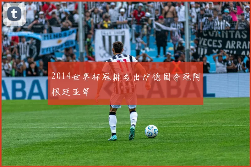 2014世界杯冠排名出炉德国夺冠阿根廷亚军