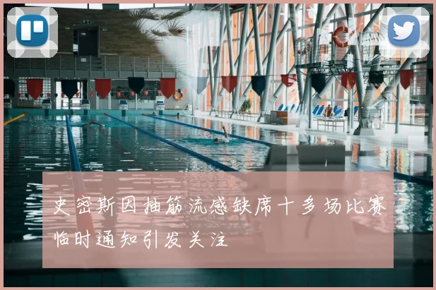 史密斯因抽筋流感缺席十多场比赛临时通知引发关注