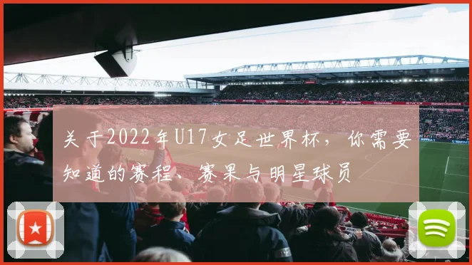 关于2022年U17女足世界杯，你需要知道的赛程、赛果与明星球员