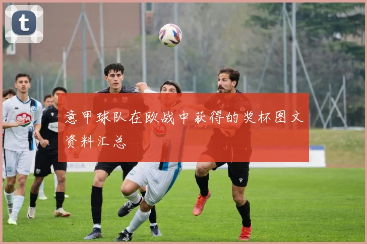 意甲球队在欧战中获得的奖杯图文资料汇总