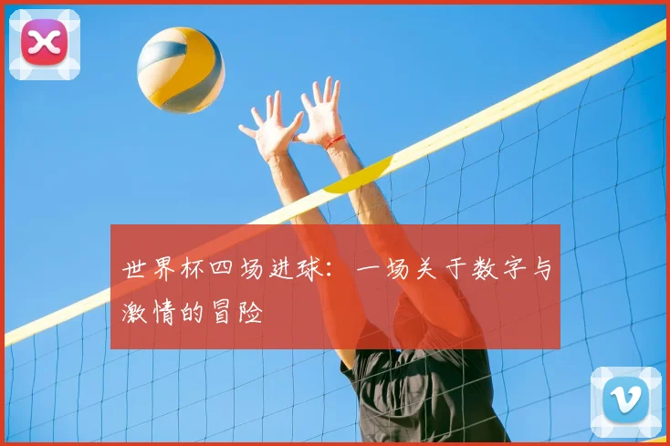 世界杯四场进球:一场关于数字与激情的冒险