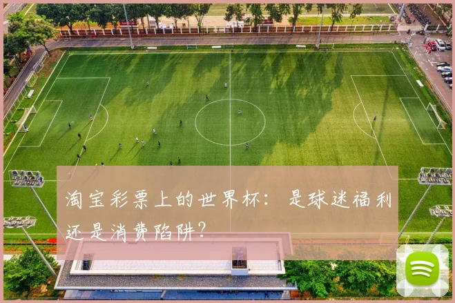 淘宝彩票上的世界杯:是球迷福利还是消费陷阱?