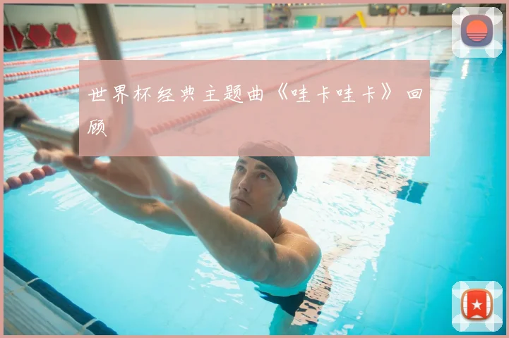 世界杯经典主题曲《哇卡哇卡》回顾