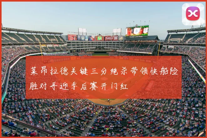莱昂拉德关键三分绝杀带领快船险胜对手迎季后赛开门红