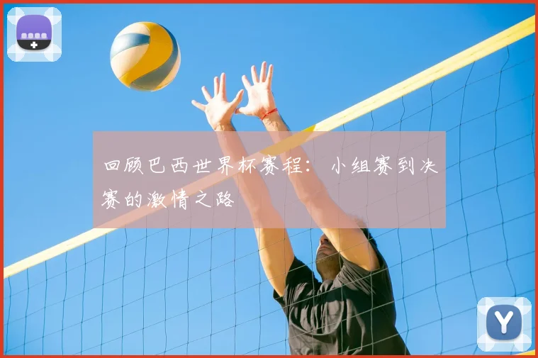回顾巴西世界杯赛程:小组赛到决赛的激情之路