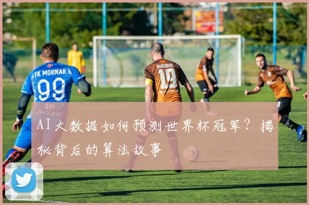 AI大数据如何预测世界杯冠军?揭秘背后的算法故事
