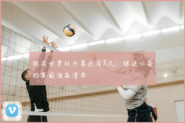 距离世界杯开幕还有X天:球迷必备的赛前准备清单