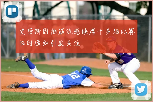 史密斯因抽筋流感缺席十多场比赛临时通知引发关注