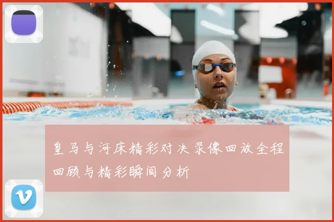 皇马与河床精彩对决录像回放全程回顾与精彩瞬间分析