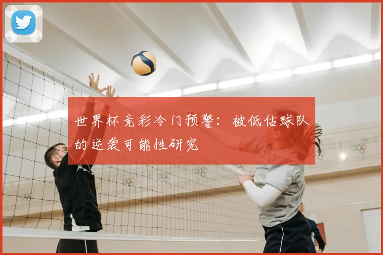 世界杯竞彩冷门预警:被低估球队的逆袭可能性研究