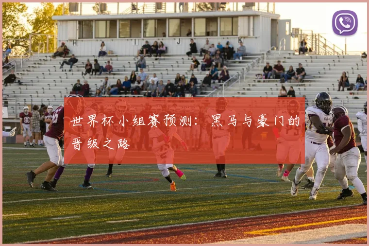 世界杯小组赛预测：黑马与豪门的晋级之路