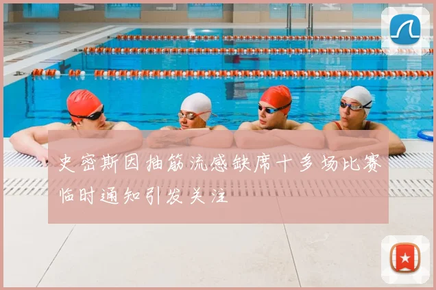 史密斯因抽筋流感缺席十多场比赛临时通知引发关注