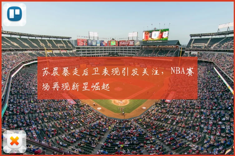 苏晨暴走后卫表现引发关注，NBA赛场再现新星崛起