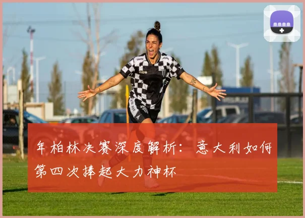 年柏林决赛深度解析:意大利如何第四次捧起大力神杯