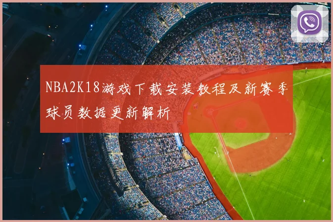 NBA2K18游戏下载安装教程及新赛季球员数据更新解析