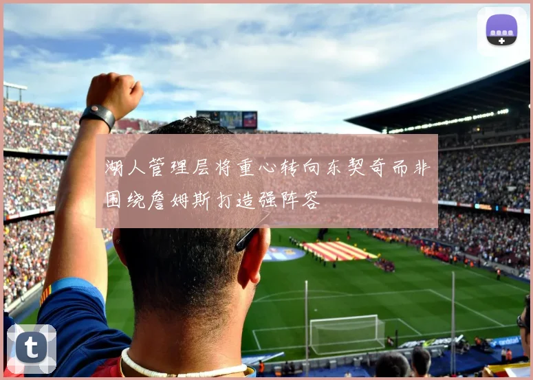 湖人管理层将重心转向东契奇而非围绕詹姆斯打造强阵容