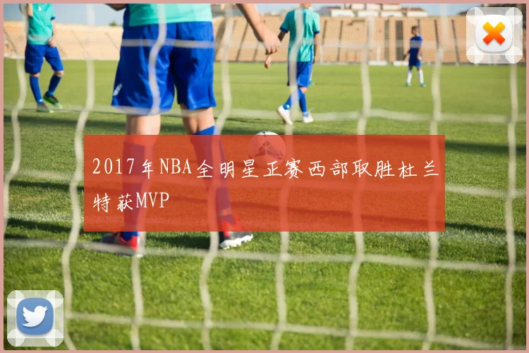 2017年NBA全明星正赛西部取胜杜兰特获MVP