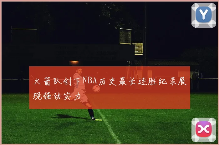 火箭队创下NBA历史最长连胜纪录展现强劲实力