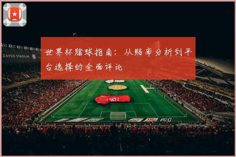 世界杯赌球指南:从赔率分析到平台选择的全面评论