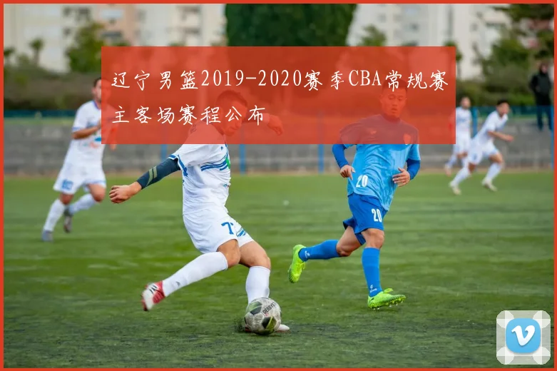 辽宁男篮2019-2020赛季CBA常规赛主客场赛程公布