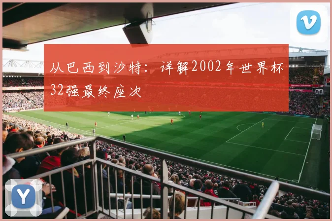 从巴西到沙特:详解2002年世界杯32强最终座次