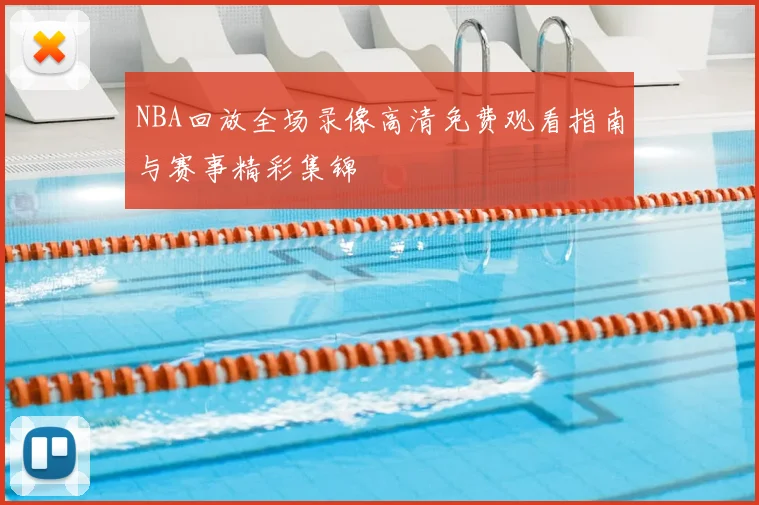 NBA回放全场录像高清免费观看指南与赛事精彩集锦