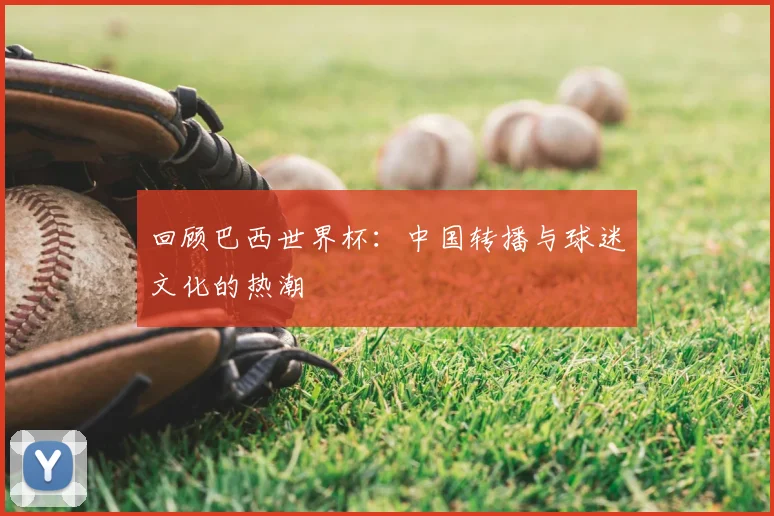 回顾巴西世界杯:中国转播与球迷文化的热潮