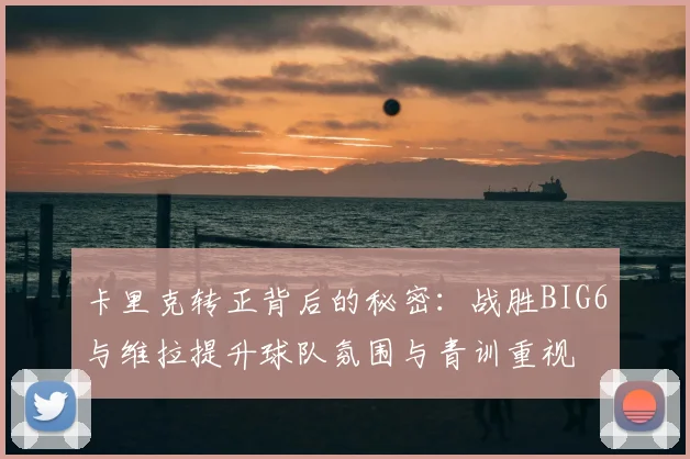 卡里克转正背后的秘密:战胜BIG6与维拉提升球队氛围与青训重视