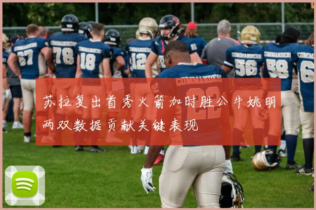 苏拉复出首秀火箭加时胜公牛姚明两双数据贡献关键表现