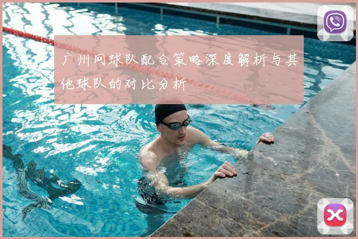 广州网球队配合策略深度解析与其他球队的对比分析