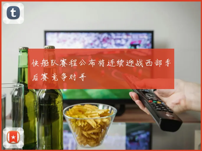 快船队赛程公布将连续迎战西部季后赛竞争对手