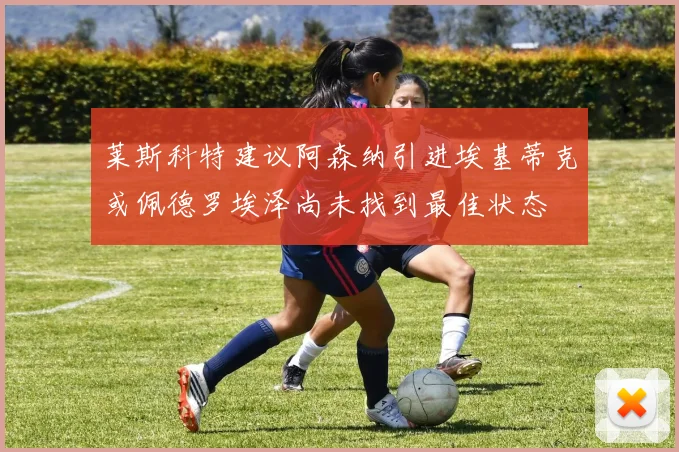 莱斯科特建议阿森纳引进埃基蒂克或佩德罗埃泽尚未找到最佳状态